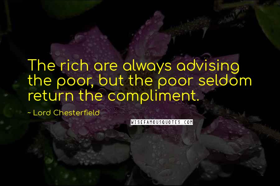 Lord Chesterfield Quotes: The rich are always advising the poor, but the poor seldom return the compliment.