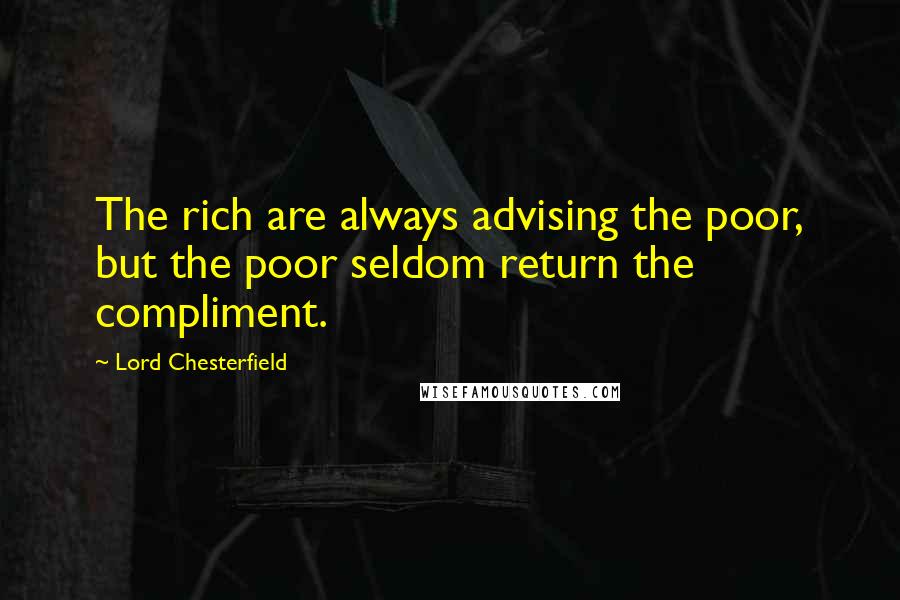 Lord Chesterfield Quotes: The rich are always advising the poor, but the poor seldom return the compliment.