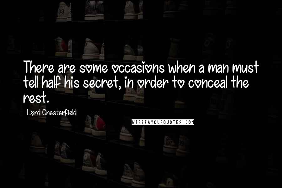 Lord Chesterfield Quotes: There are some occasions when a man must tell half his secret, in order to conceal the rest.
