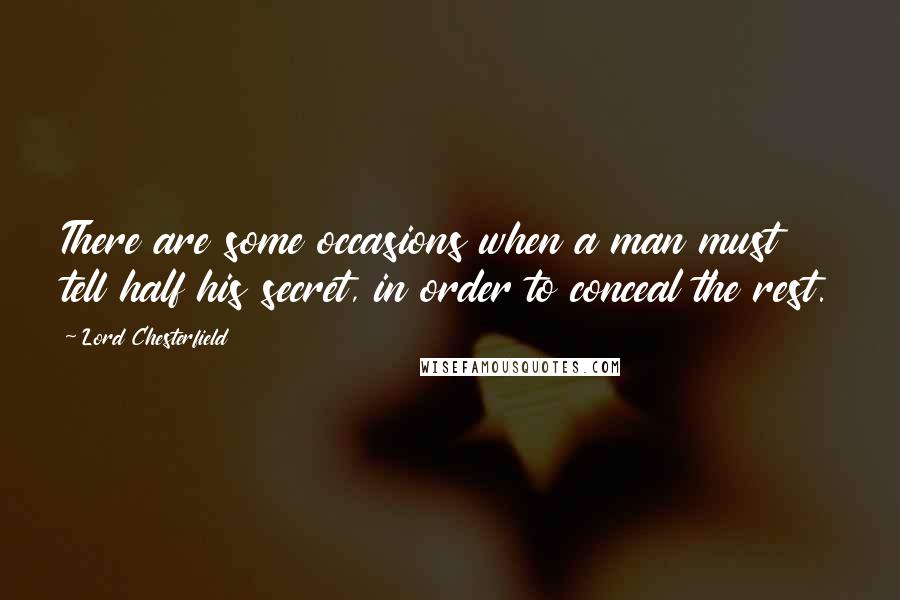 Lord Chesterfield Quotes: There are some occasions when a man must tell half his secret, in order to conceal the rest.