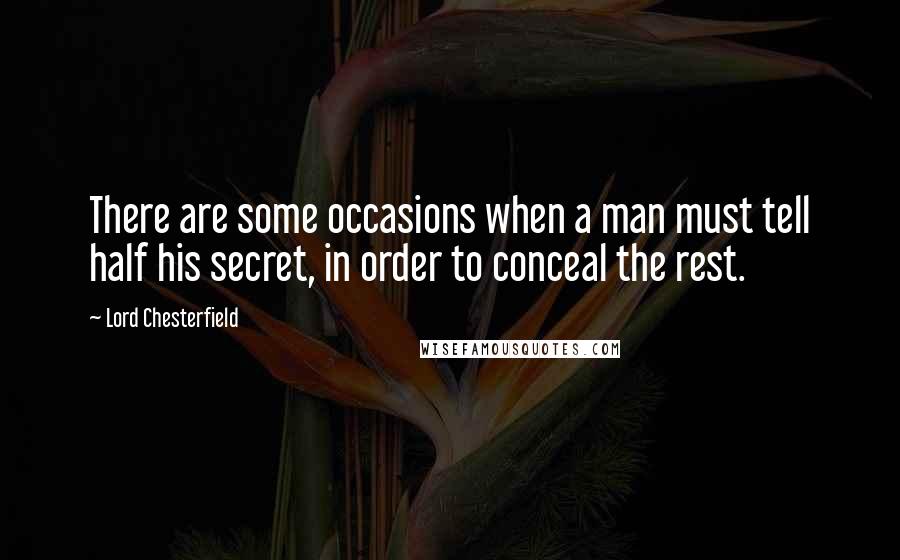 Lord Chesterfield Quotes: There are some occasions when a man must tell half his secret, in order to conceal the rest.