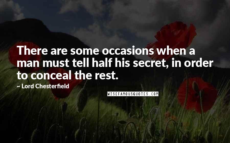 Lord Chesterfield Quotes: There are some occasions when a man must tell half his secret, in order to conceal the rest.