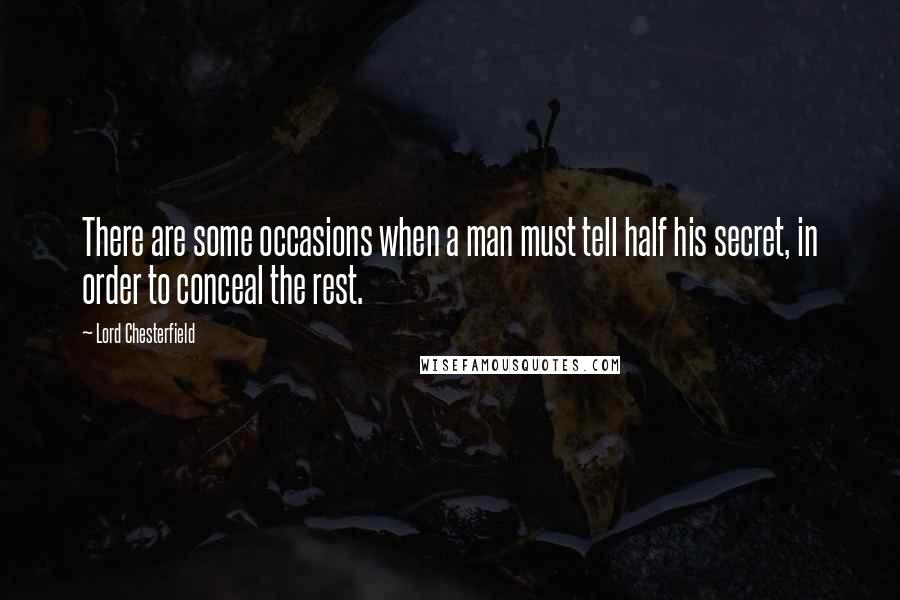 Lord Chesterfield Quotes: There are some occasions when a man must tell half his secret, in order to conceal the rest.