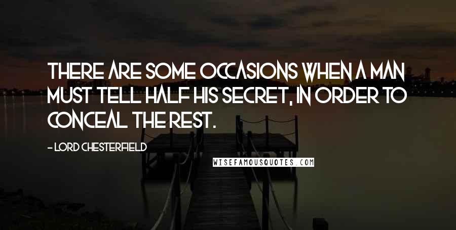 Lord Chesterfield Quotes: There are some occasions when a man must tell half his secret, in order to conceal the rest.