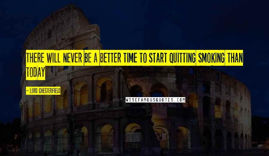 Lord Chesterfield Quotes: There will never be a better time to start quitting smoking than today