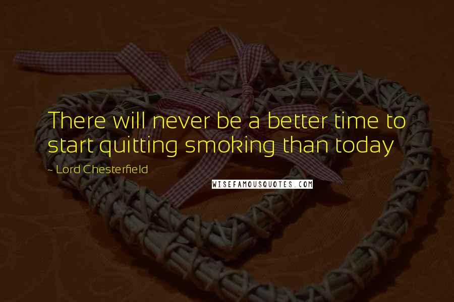 Lord Chesterfield Quotes: There will never be a better time to start quitting smoking than today