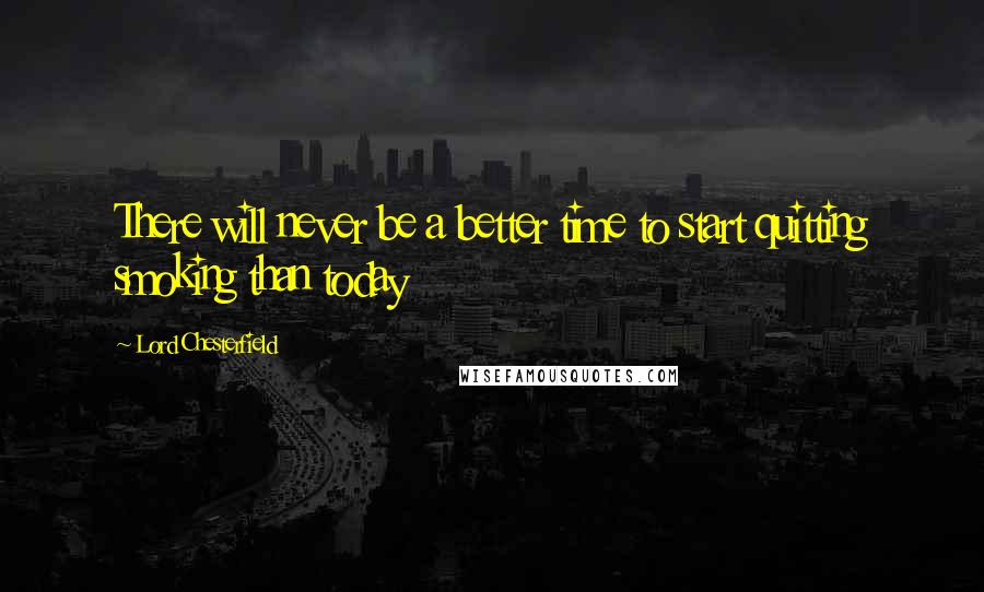 Lord Chesterfield Quotes: There will never be a better time to start quitting smoking than today