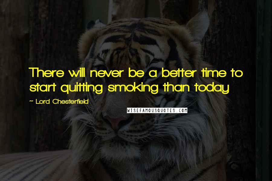 Lord Chesterfield Quotes: There will never be a better time to start quitting smoking than today