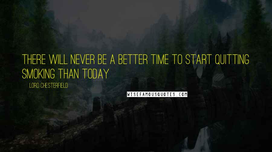 Lord Chesterfield Quotes: There will never be a better time to start quitting smoking than today