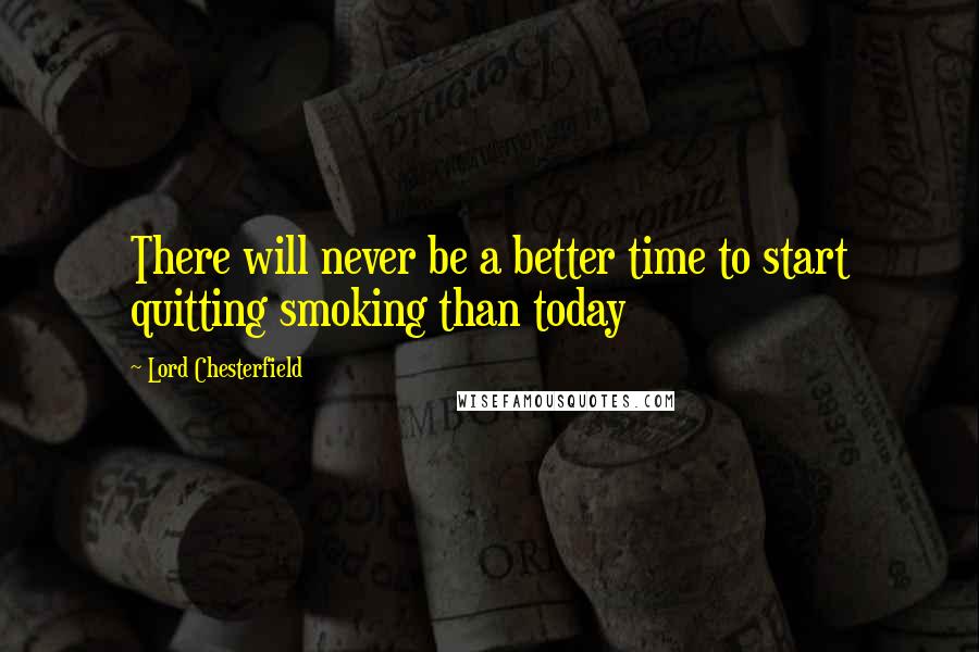 Lord Chesterfield Quotes: There will never be a better time to start quitting smoking than today