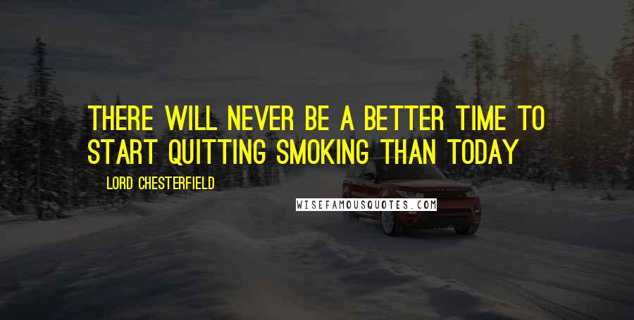 Lord Chesterfield Quotes: There will never be a better time to start quitting smoking than today