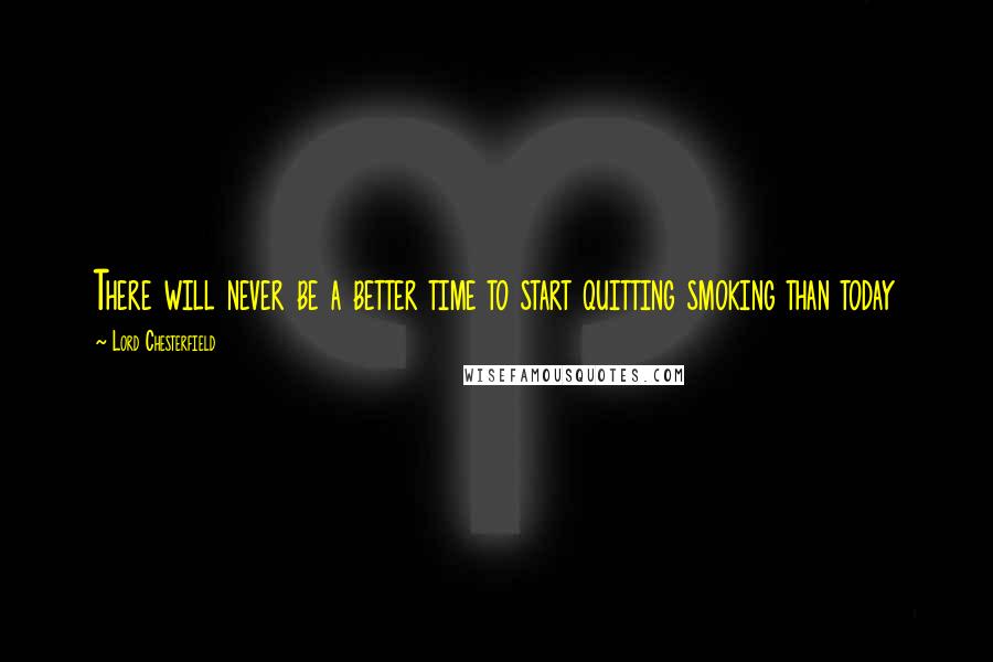 Lord Chesterfield Quotes: There will never be a better time to start quitting smoking than today