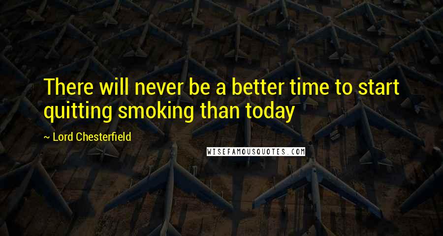 Lord Chesterfield Quotes: There will never be a better time to start quitting smoking than today