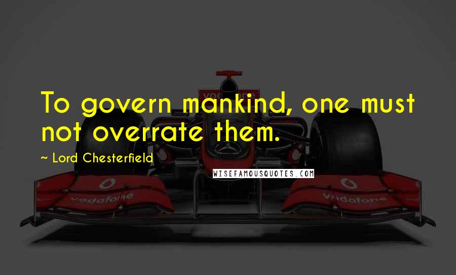 Lord Chesterfield Quotes: To govern mankind, one must not overrate them.