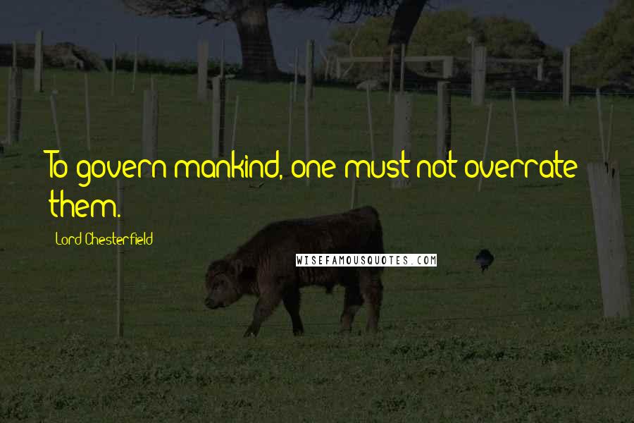 Lord Chesterfield Quotes: To govern mankind, one must not overrate them.