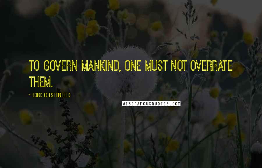 Lord Chesterfield Quotes: To govern mankind, one must not overrate them.