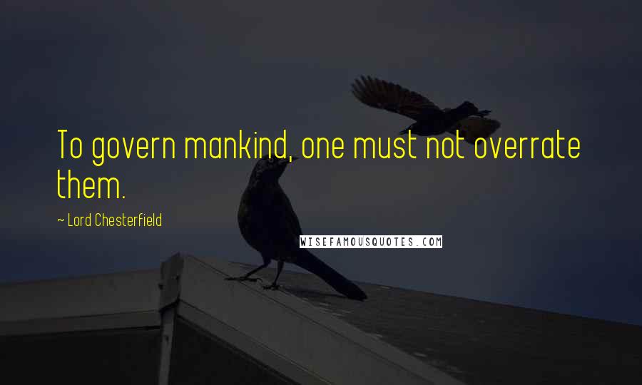 Lord Chesterfield Quotes: To govern mankind, one must not overrate them.