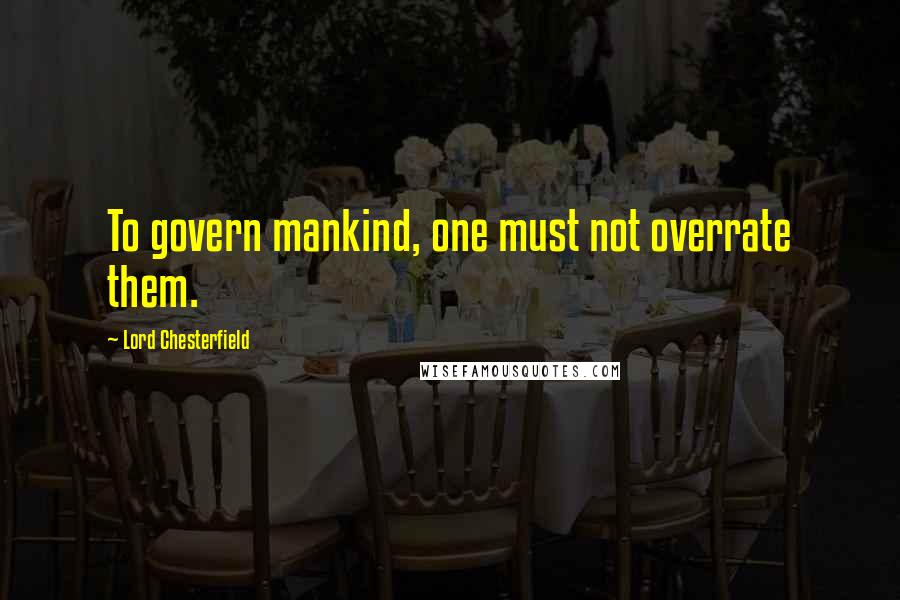 Lord Chesterfield Quotes: To govern mankind, one must not overrate them.