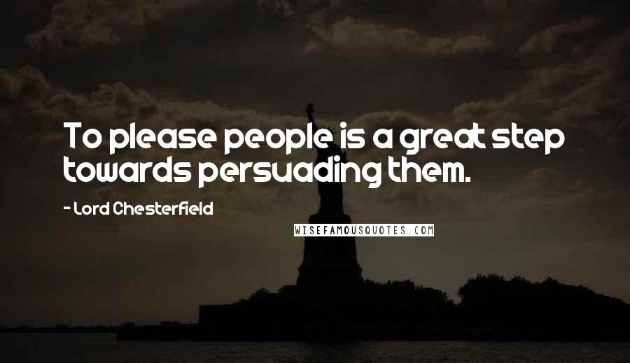 Lord Chesterfield Quotes: To please people is a great step towards persuading them.