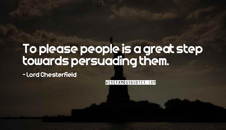 Lord Chesterfield Quotes: To please people is a great step towards persuading them.