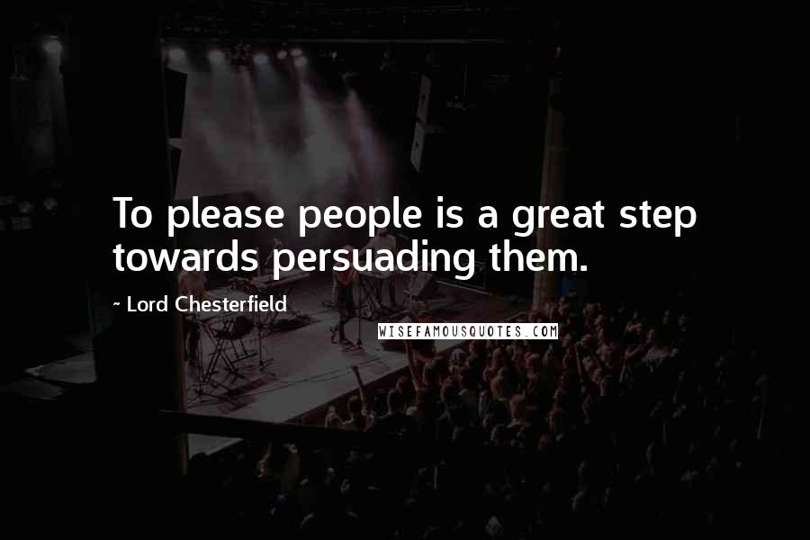 Lord Chesterfield Quotes: To please people is a great step towards persuading them.