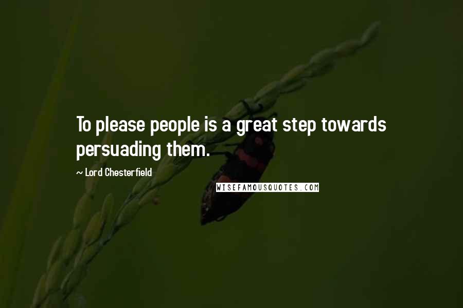 Lord Chesterfield Quotes: To please people is a great step towards persuading them.