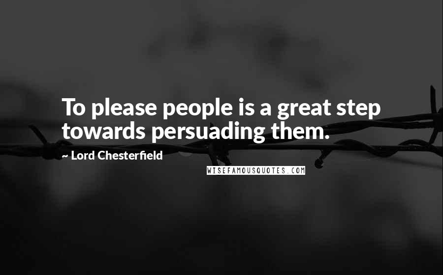 Lord Chesterfield Quotes: To please people is a great step towards persuading them.