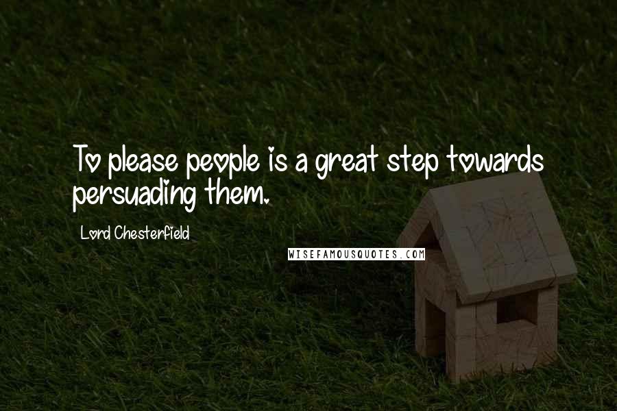 Lord Chesterfield Quotes: To please people is a great step towards persuading them.