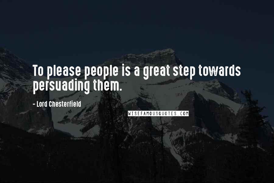 Lord Chesterfield Quotes: To please people is a great step towards persuading them.