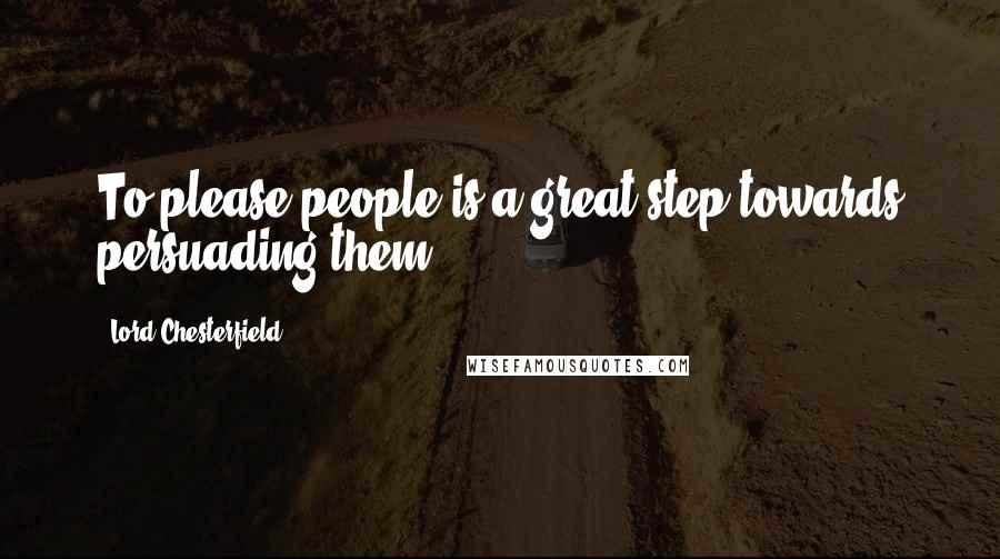 Lord Chesterfield Quotes: To please people is a great step towards persuading them.