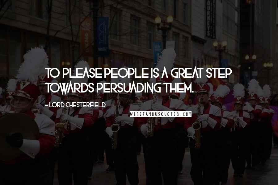 Lord Chesterfield Quotes: To please people is a great step towards persuading them.