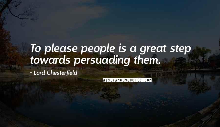 Lord Chesterfield Quotes: To please people is a great step towards persuading them.