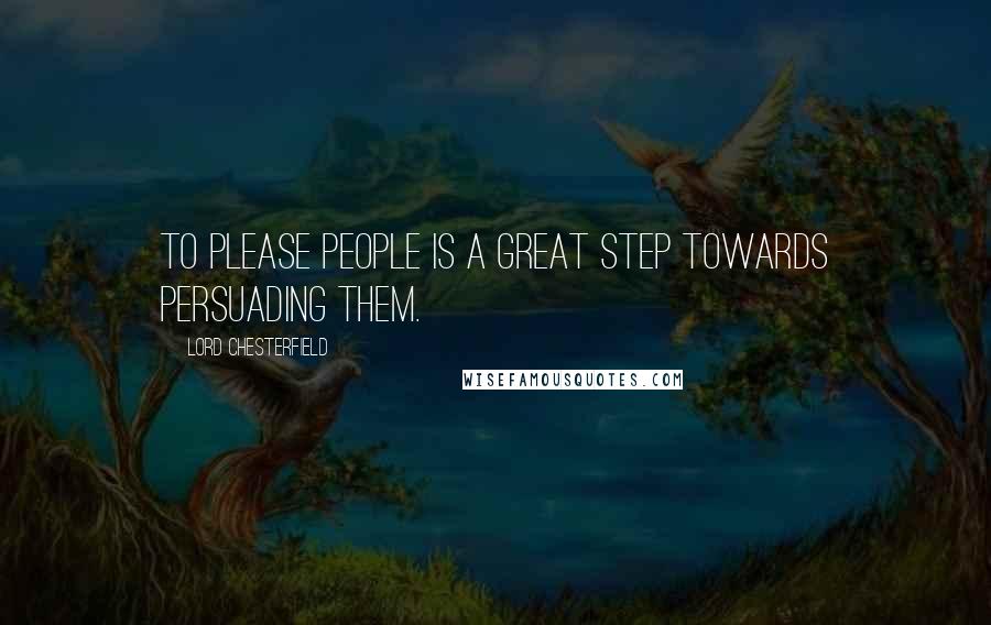 Lord Chesterfield Quotes: To please people is a great step towards persuading them.