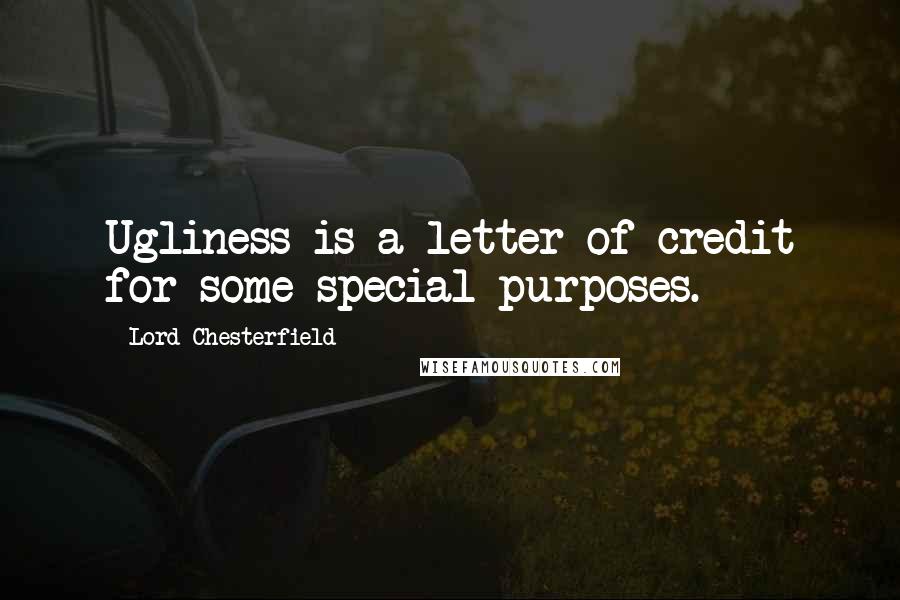 Lord Chesterfield Quotes: Ugliness is a letter of credit for some special purposes.