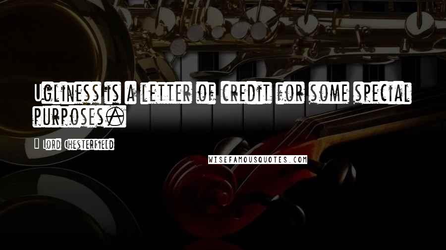 Lord Chesterfield Quotes: Ugliness is a letter of credit for some special purposes.