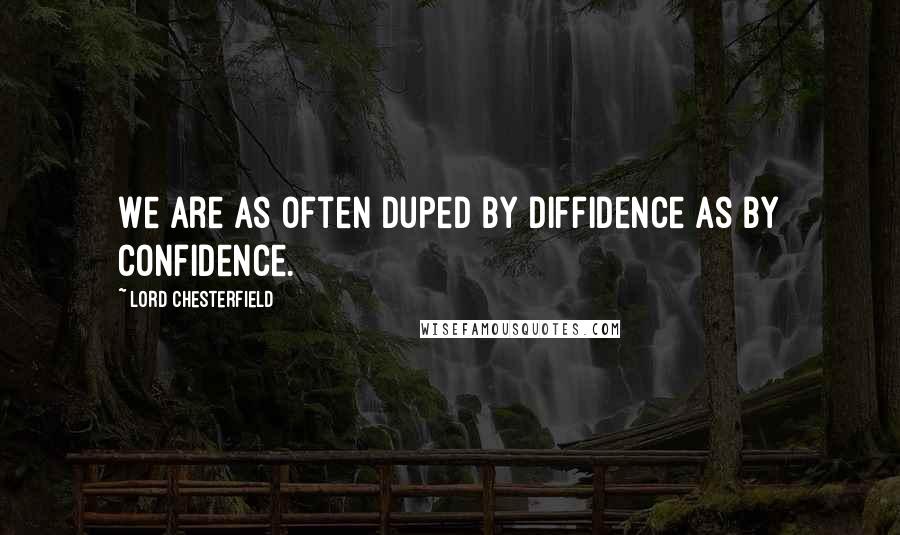 Lord Chesterfield Quotes: We are as often duped by diffidence as by confidence.