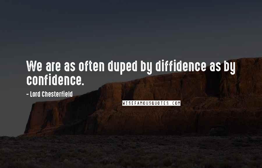 Lord Chesterfield Quotes: We are as often duped by diffidence as by confidence.