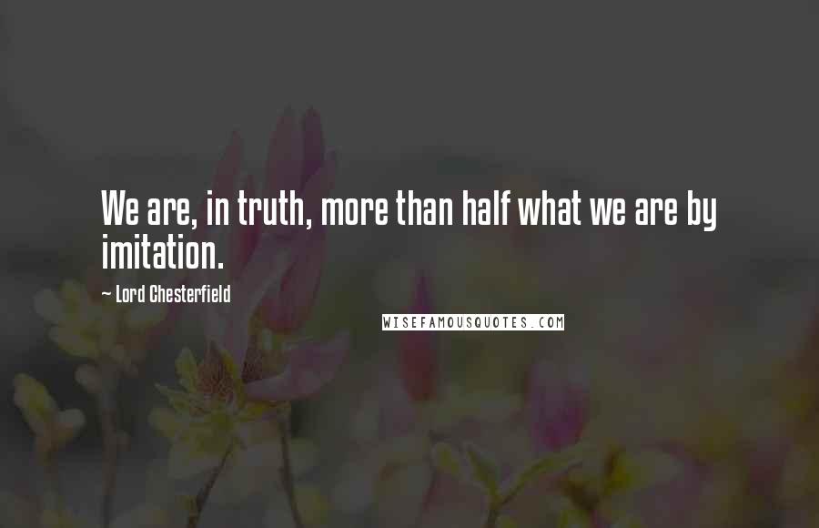 Lord Chesterfield Quotes: We are, in truth, more than half what we are by imitation.