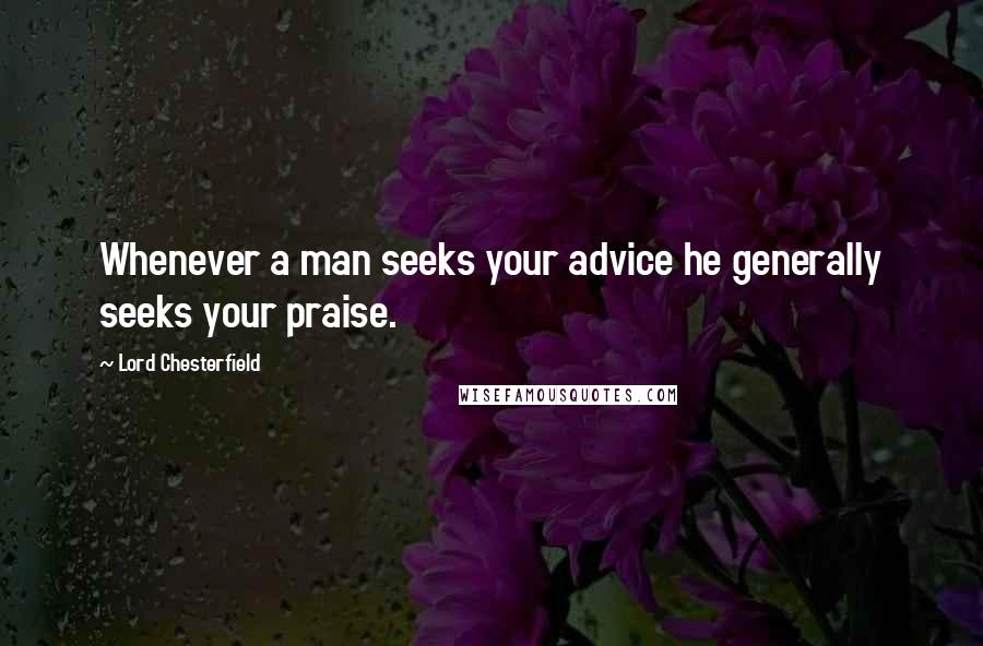 Lord Chesterfield Quotes: Whenever a man seeks your advice he generally seeks your praise.