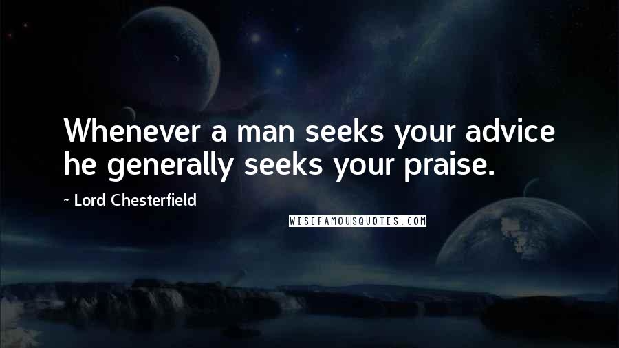 Lord Chesterfield Quotes: Whenever a man seeks your advice he generally seeks your praise.