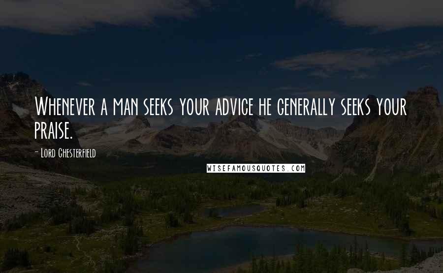 Lord Chesterfield Quotes: Whenever a man seeks your advice he generally seeks your praise.