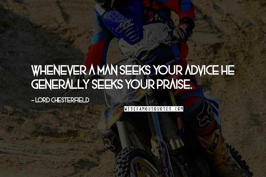 Lord Chesterfield Quotes: Whenever a man seeks your advice he generally seeks your praise.