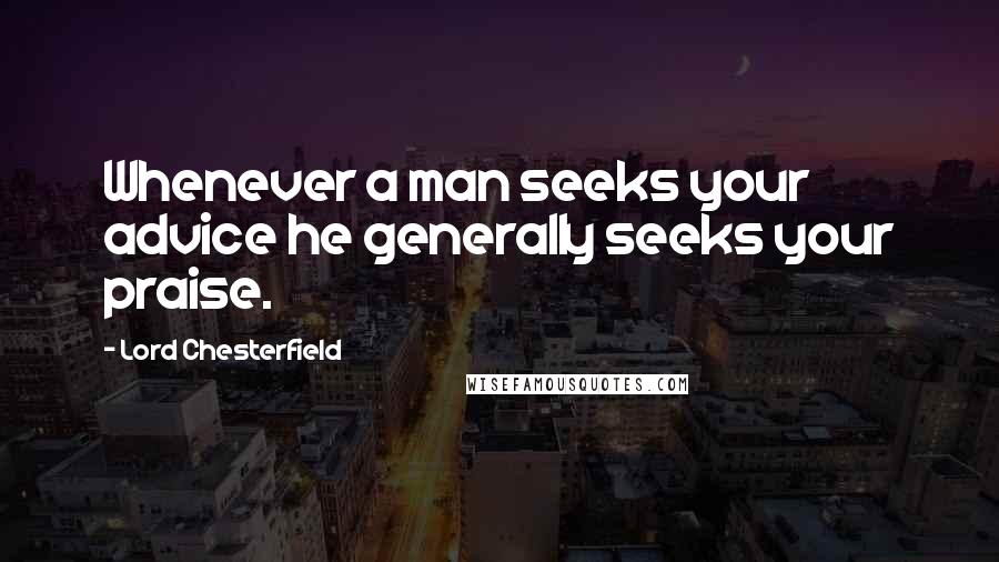 Lord Chesterfield Quotes: Whenever a man seeks your advice he generally seeks your praise.