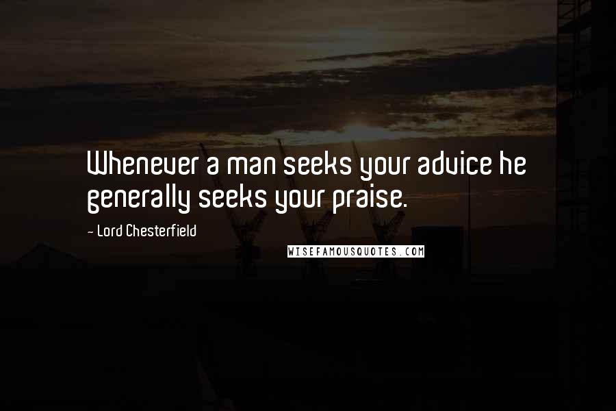 Lord Chesterfield Quotes: Whenever a man seeks your advice he generally seeks your praise.