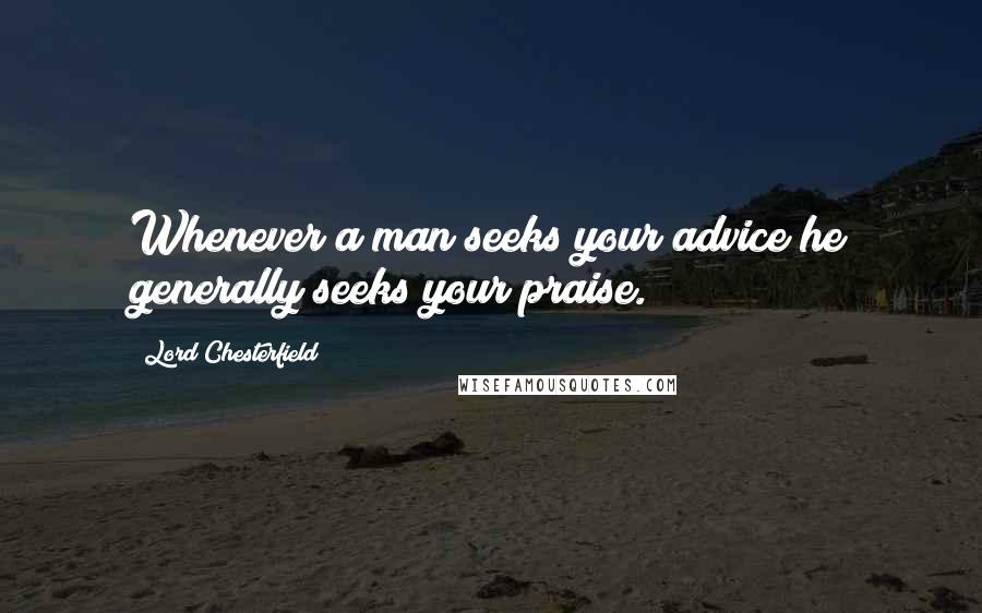 Lord Chesterfield Quotes: Whenever a man seeks your advice he generally seeks your praise.