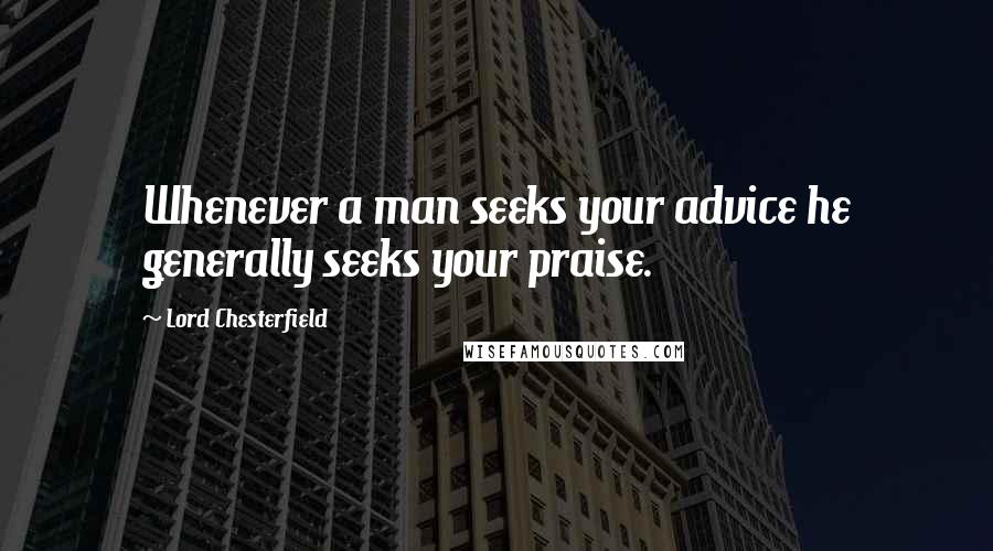 Lord Chesterfield Quotes: Whenever a man seeks your advice he generally seeks your praise.