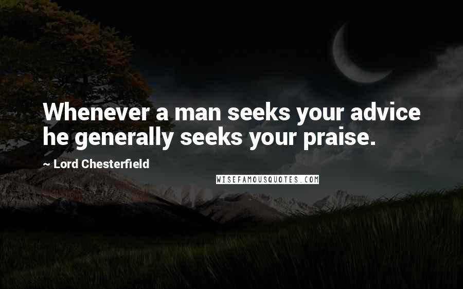 Lord Chesterfield Quotes: Whenever a man seeks your advice he generally seeks your praise.