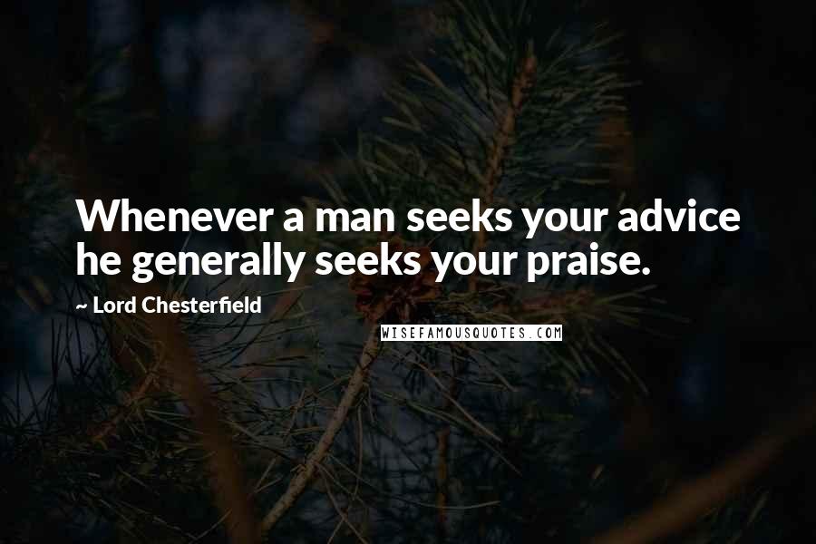 Lord Chesterfield Quotes: Whenever a man seeks your advice he generally seeks your praise.