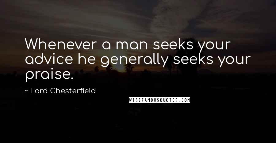 Lord Chesterfield Quotes: Whenever a man seeks your advice he generally seeks your praise.