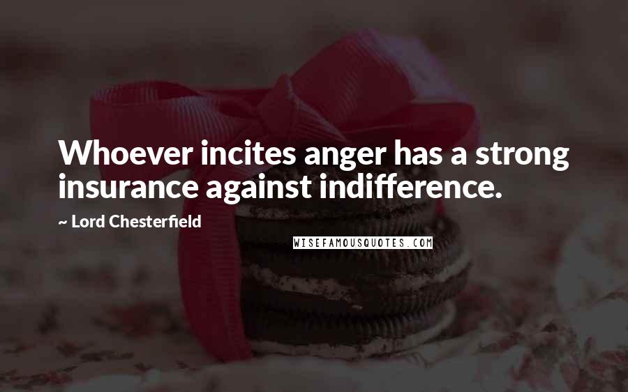 Lord Chesterfield Quotes: Whoever incites anger has a strong insurance against indifference.